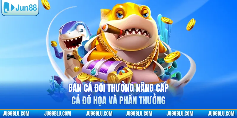 Bắn cá đổi thưởng nâng cấp cả đồ họa và phần thưởng