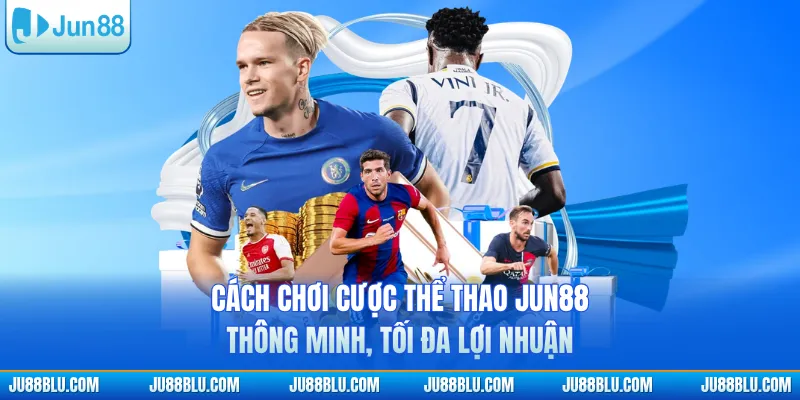 Cách chơi cược thể thao JUN88 thông minh, tối đa lợi nhuận