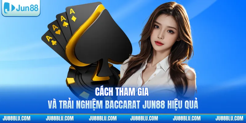 Cách tham gia và trải nghiệm baccarat JUN88 hiệu quả