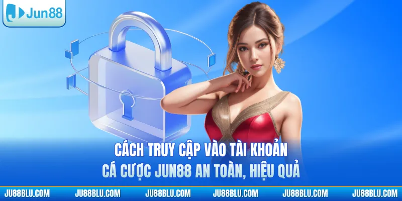 Cách truy cập vào tài khoản cá cược JUN88 an toàn, hiệu quả