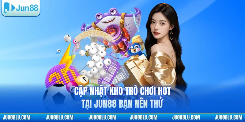 Cập nhật kho trò chơi hot tại JUN88 bạn nên thử
