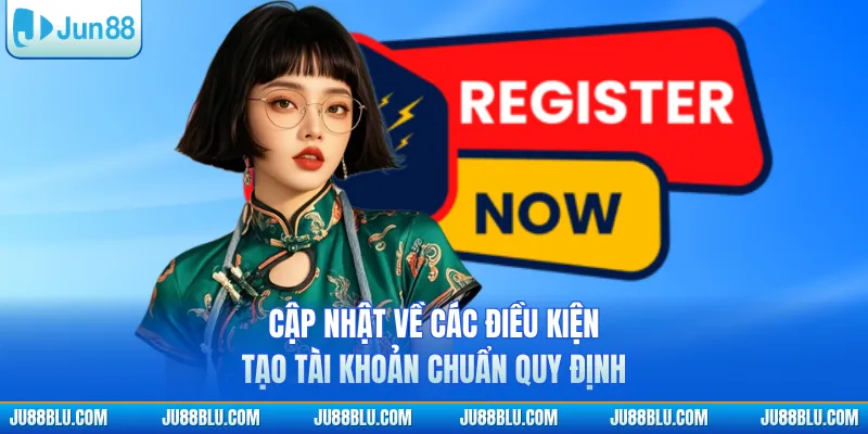 Cập nhật về các điều kiện tạo tài khoản chuẩn quy định