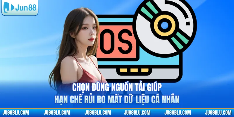 Chọn đúng nguồn tải giúp hạn chế rủi ro mất dữ liệu cá nhân