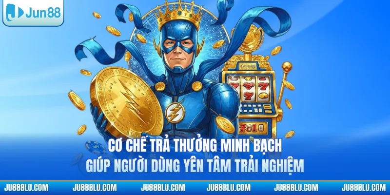 Cơ chế trả thưởng minh bạch giúp người dùng yên tâm trải nghiệm