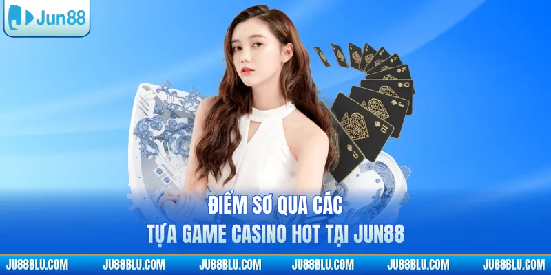 Điểm sơ qua các tựa game casino hot tại JUN88