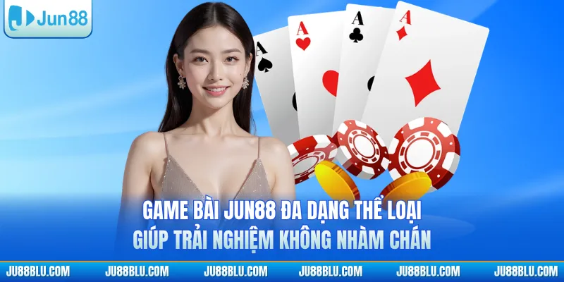 Game bài JUN88 đa dạng thể loại giúp trải nghiệm không nhàm chán