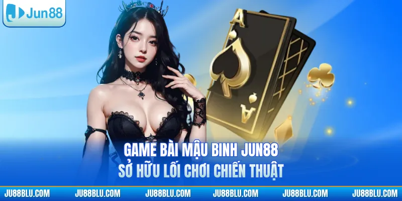 Game bài mậu binh JUN88 sở hữu lối chơi chiến thuật
