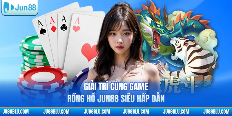 Giải trí cùng game Rồng Hổ JUN88 siêu hấp dẫn