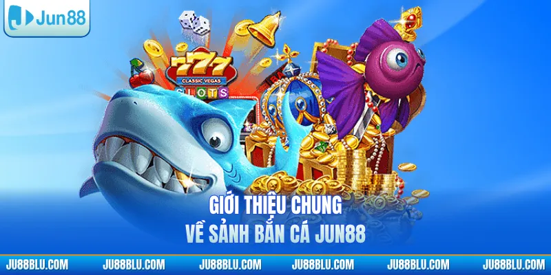 Giới thiệu chung về sảnh bắn cá JUN88