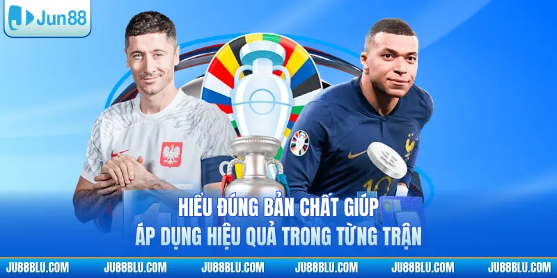 Hiểu đúng bản chất giúp áp dụng hiệu quả trong từng trận