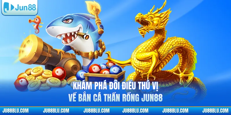 Khám phá đôi điều thú vị về bắn cá thần rồng JUN88