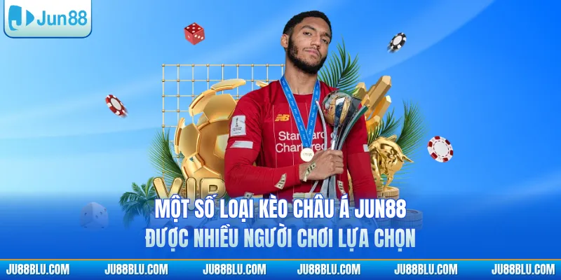 Một số loại kèo châu Á JUN88 được nhiều người chơi lựa chọn