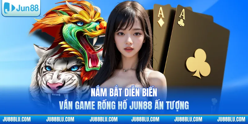Nắm bắt diễn biến ván game Rồng Hổ JUN88 ấn tượng