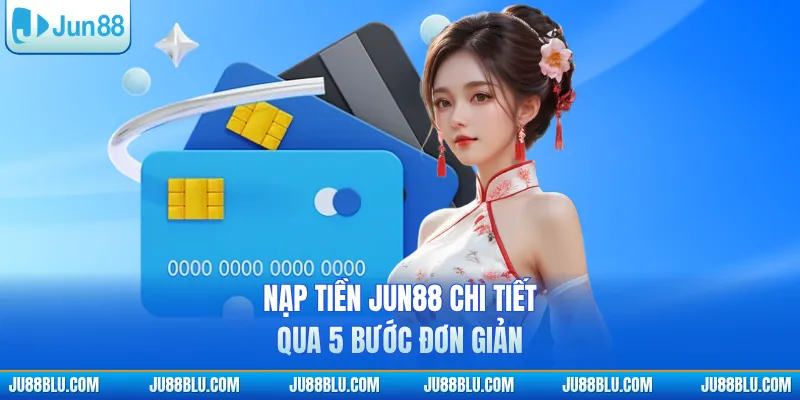 Nạp tiền JUN88 chi tiết qua 5 bước đơn giản
