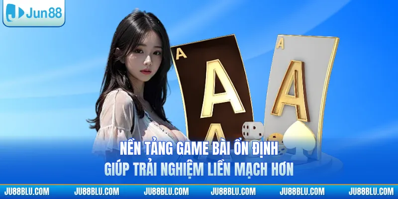 Nền tảng game bài ổn định giúp trải nghiệm liền mạch hơn