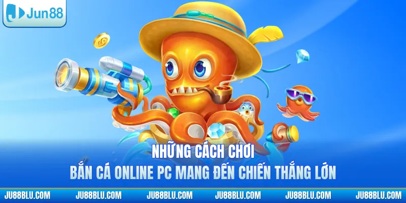 Những cách chơi bắn cá online PC mang đến chiến thắng lớn