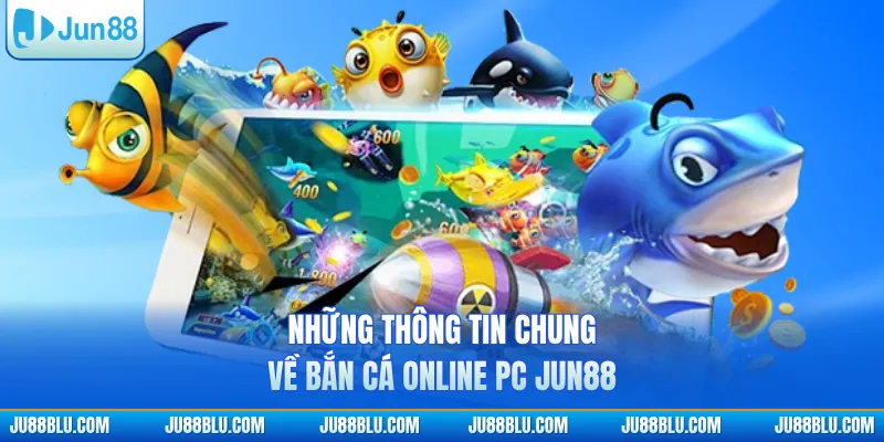 Những thông tin chung về bắn cá online PC JUN88