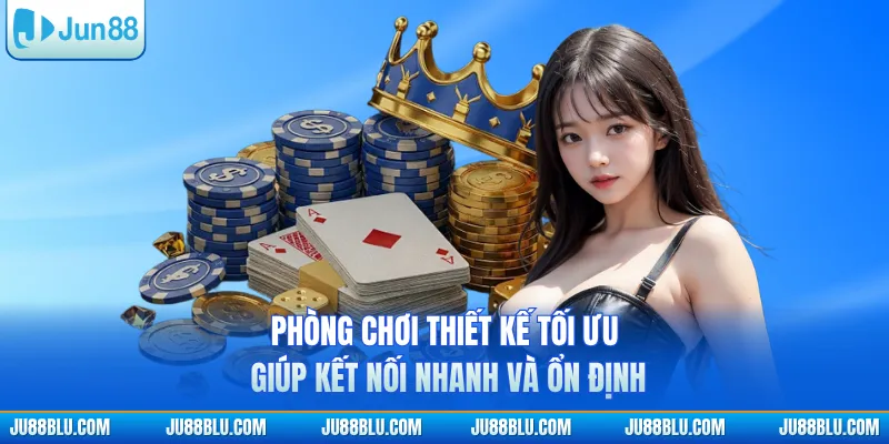 Phòng chơi thiết kế tối ưu giúp kết nối nhanh và ổn định