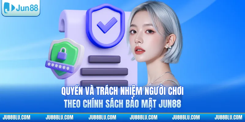 Quyền và trách nhiệm người chơi theo chính sách bảo mật JUN88