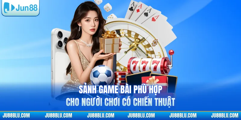 Sảnh game bài phù hợp cho người chơi có chiến thuật