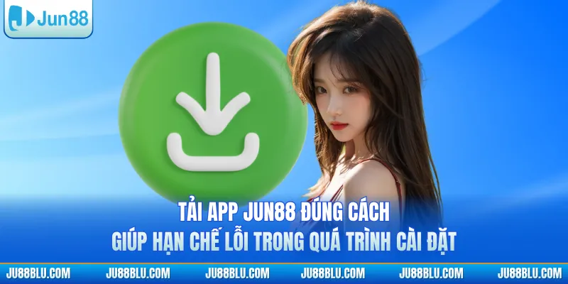 Tải app JUN88 đúng cách giúp hạn chế lỗi trong quá trình cài đặt