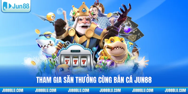 Tham gia săn thưởng cùng bắn cá JUN88