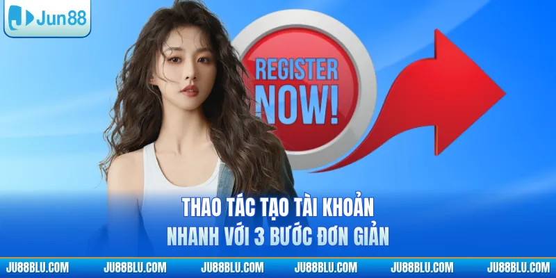 Thao tác tạo tài khoản nhanh với 3 bước đơn giản