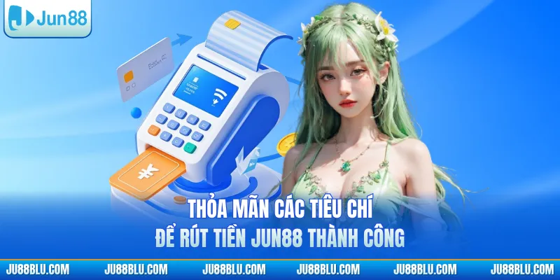 Thỏa mãn các tiêu chí để rút tiền JUN88 thành công
