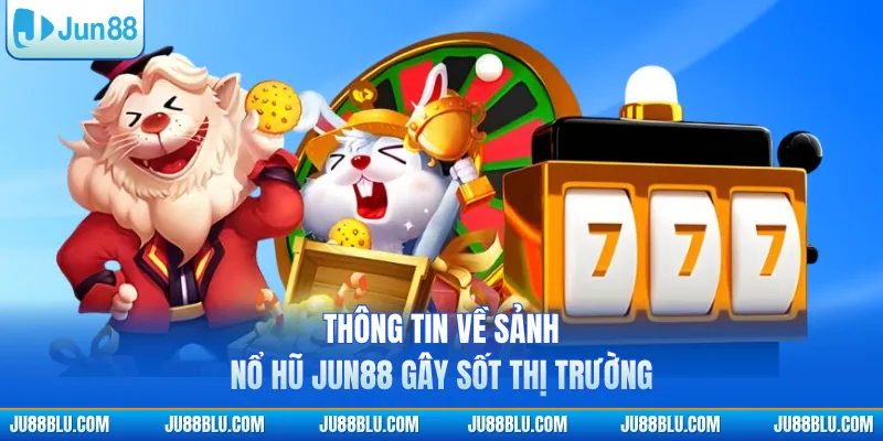 Thông tin về sảnh nổ hũ JUN88 gây sốt thị trường