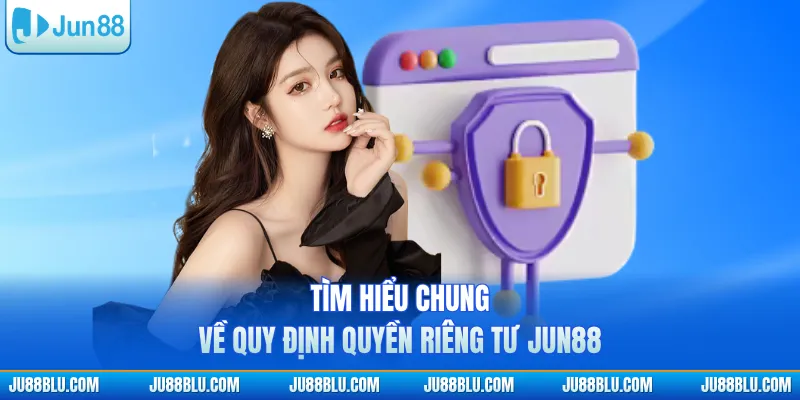 Tìm hiểu chung về quy định quyền riêng tư JUN88