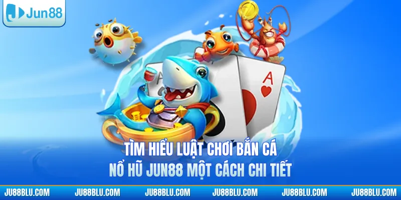 Tìm hiểu luật chơi bắn cá nổ hũ JUN88 một cách chi tiết
