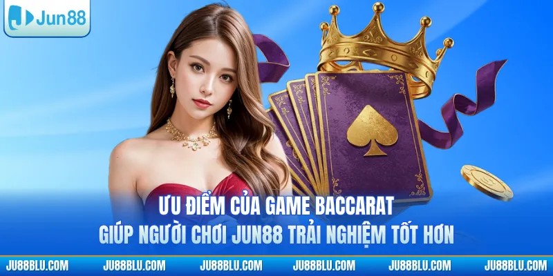 Ưu điểm của game baccarat giúp người chơi JUN88 trải nghiệm tốt hơn
