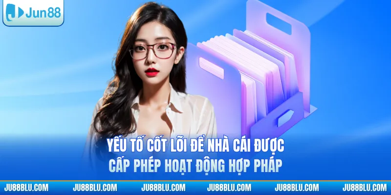 Yếu tố cốt lõi để nhà cái được cấp phép hoạt động hợp pháp