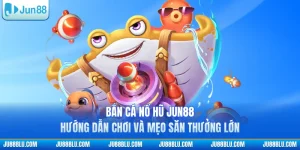Bắn Cá Nổ Hũ JUN88 - Hướng Dẫn Chơi Và Mẹo Săn Thưởng Lớn