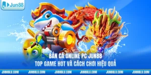 Bắn Cá Online PC JUN88 - Top Game Hot Và Cách Chơi Hiệu Quả